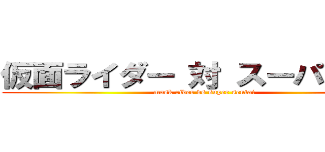 仮面ライダー 対 スーパー戦隊 (mask rider vs super sentai)