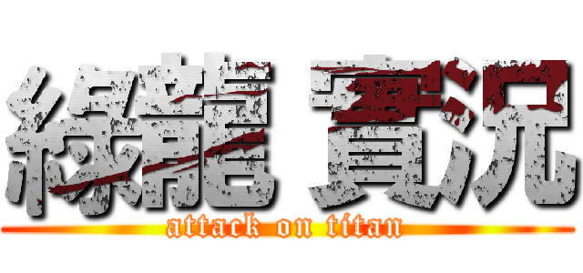 綠龍 實況 (attack on titan)