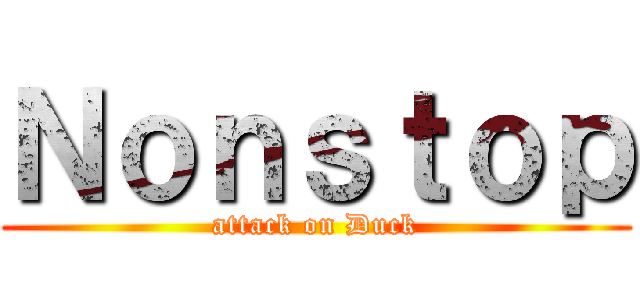 Ｎｏｎｓｔｏｐ (attack on Duck)