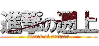 進撃の遡上 (attack of salmon)