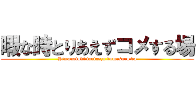 暇な時とりあえずコメする場 (Himanatoki toriaezu komesuru ba)