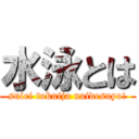 水泳とは (suiei tokuija naidesuyo!)