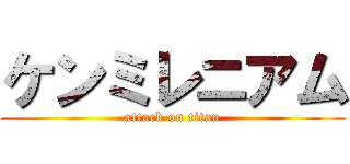 ケンミレニアム (attack on titan)