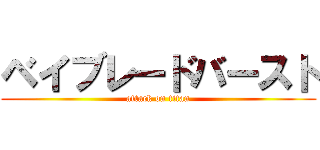 ベイブレードバースト (attack on titan)