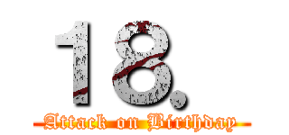 １８． (Attack on Birthday)
