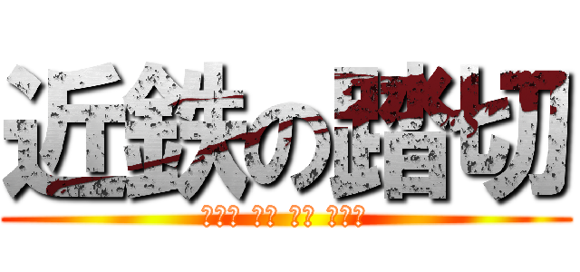 近鉄の踏切 (とまり きき みて とおれ)