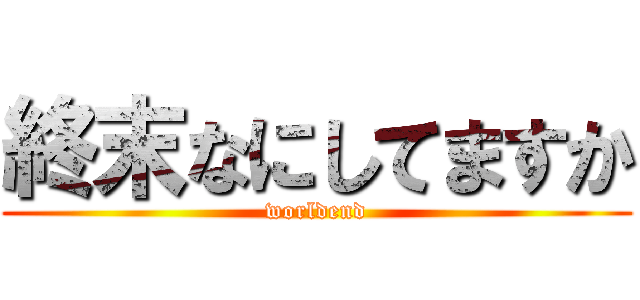 終末なにしてますか (worldend)