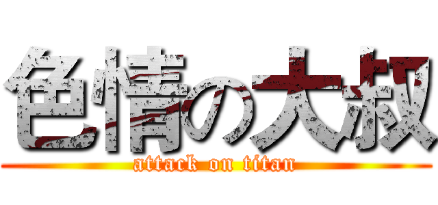 色情の大叔 (attack on titan)