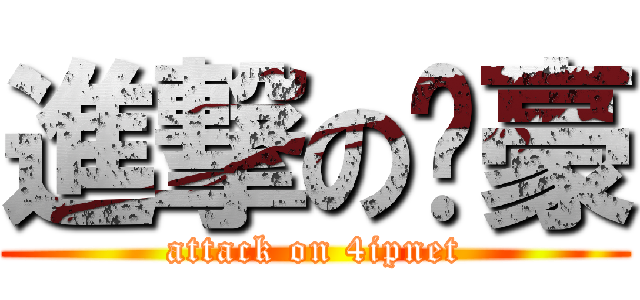 進撃のㄚ豪 (attack on 4ipnet)