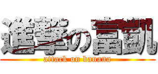 進撃の富凱 (attack on banana)