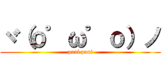 ヾ（ｏ゜ω゜ｏ）ノ (puni puni)