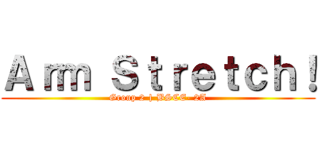 Ａｒｍ Ｓｔｒｅｔｃｈ！ (Group 2 | BSCE- 2A)