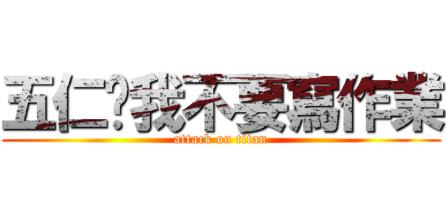 五仁‧我不要寫作業 (attack on titan)