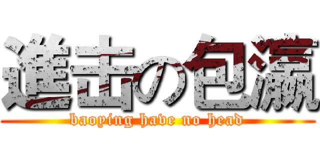 進击の包瀛 (baoying have no head)