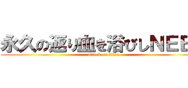 永久の返り血を浴びしＮＥＥＴ (attack on titan)