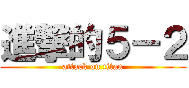 進撃的５－２ (attack on titan)