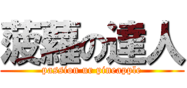 菠蘿の達人 (passion ur pineapple)