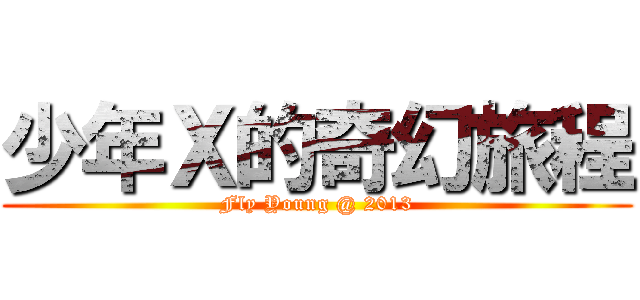 少年Ｘ的奇幻旅程 (Fly Young @ 2013)