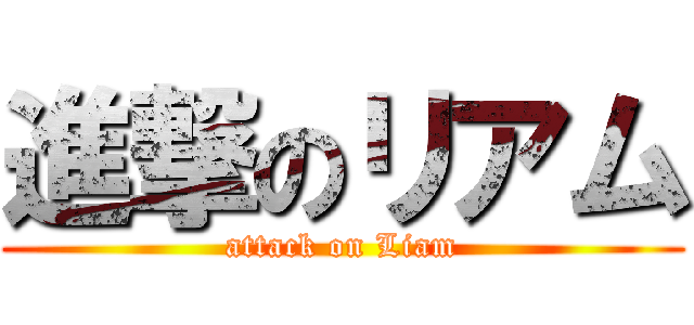 進撃のリアム (attack on Liam)
