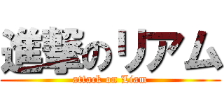 進撃のリアム (attack on Liam)