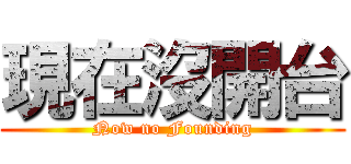 現在沒開台 (Now no Founding)
