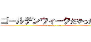 ゴールデンウィークだやったー！ (attack on titan)