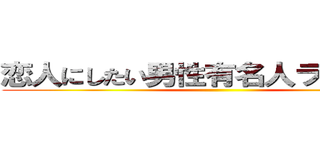 恋人にしたい男性有名人ランキング ()