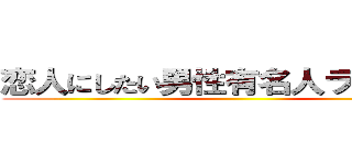 恋人にしたい男性有名人ランキング ()