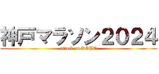 神戸マラソン２０２４ (attack on KOBE)