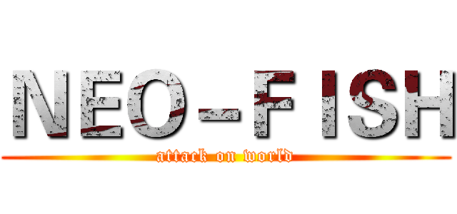 ＮＥＯ－ＦＩＳＨ (attack on world)