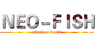 ＮＥＯ－ＦＩＳＨ (attack on world)