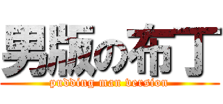 男版の布丁 (pudding man version)