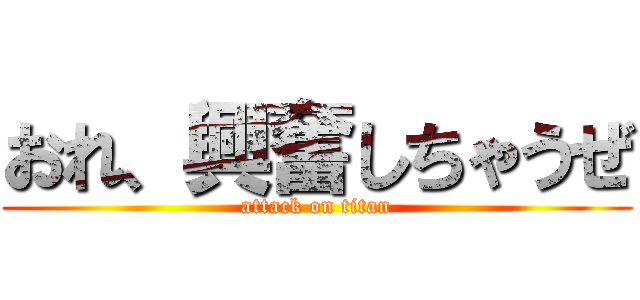 おれ、興奮しちゃうぜ (attack on titan)