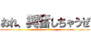 おれ、興奮しちゃうぜ (attack on titan)