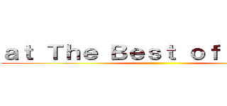 ａｔ Ｔｈｅ Ｂｅｓｔ ｏｆ Ａｎｉｍｅ ()