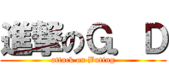 進撃のＧ．Ｄ (attack on Buting)