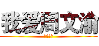 我爱周文渝 (一直都爱)