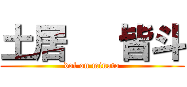 土居   皆斗 (doi on minato)