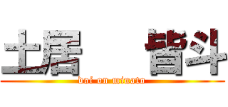土居   皆斗 (doi on minato)