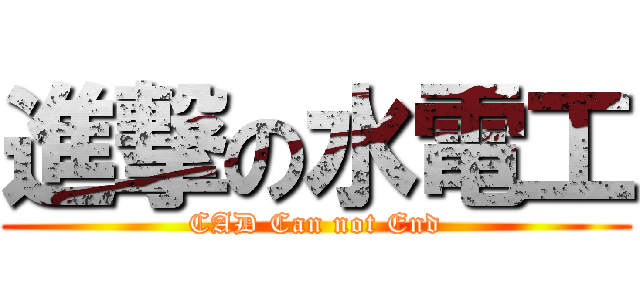 進撃の水電工 (CAD Can not End)