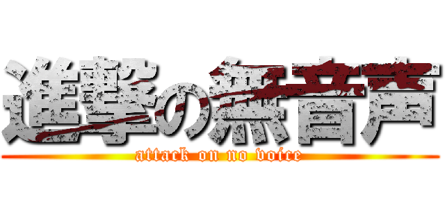 進撃の無音声 (attack on no voice)