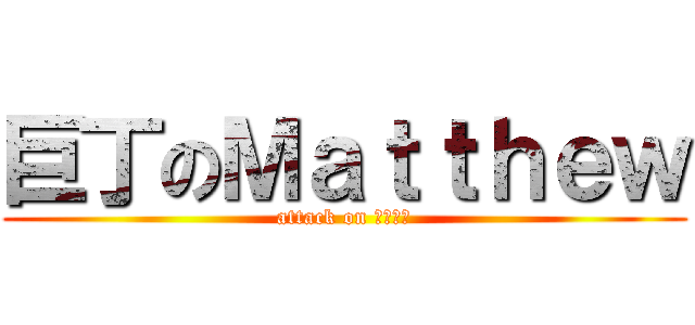 巨丁のＭａｔｔｈｅｗ (attack on 司華耀光)