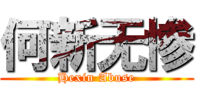 何新无惨 (Hexin Abuse)