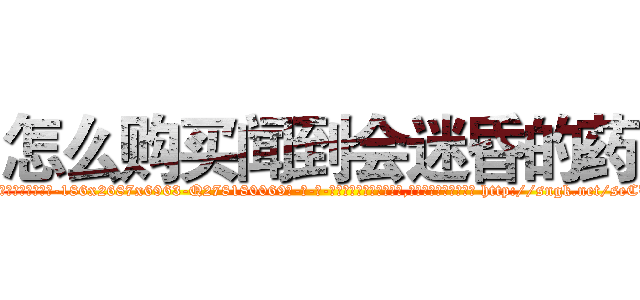 怎么购买闻到会迷昏的药 (怎么购买闻到会迷昏的药【电-186x2687x6963-Q278180069元-吉-药-业】我们做的是长期生意,靠的是老客户长期支持 http://sngk.net/seCU0f
)