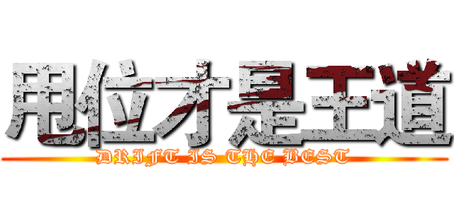 甩位才是王道 (DRIFT IS THE BEST)