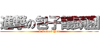 進撃の包子饅頭團 (I Love ♥ You)