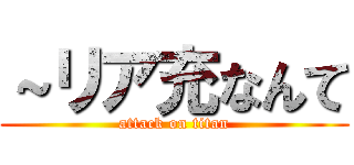 ～リア充なんて (attack on titan)