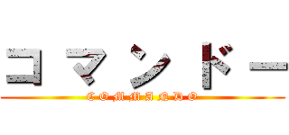 コ マ ン ド ー (C O M M A N D O)