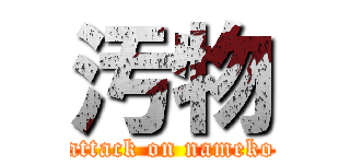 汚物 (attack on nameko)