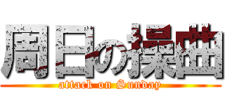 周日の操曲 (attack on Sunday)